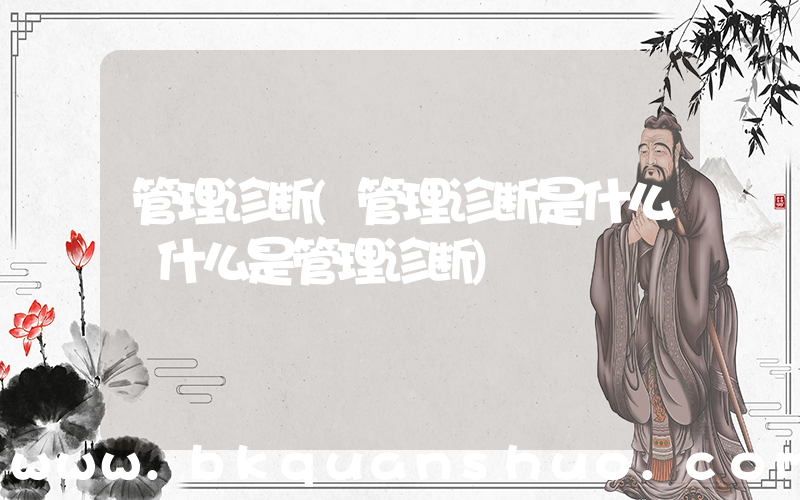管理诊断(管理诊断是什么 什么是管理诊断)